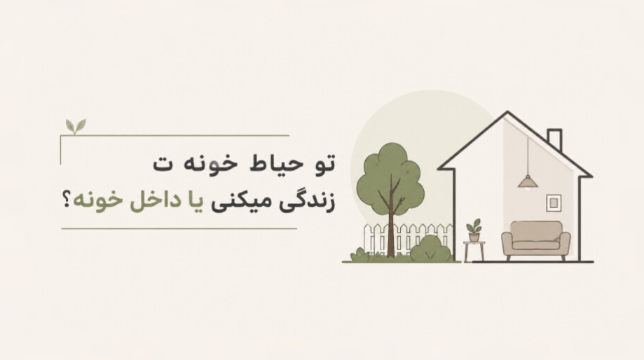 تو حیاط خونه‌ت زندگی میکنی یا داخل خونه‌ت؟